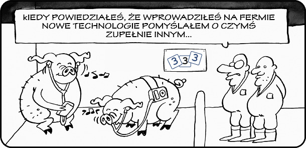 Kiedy powiedziałeś, że wprowadziłeś na fermie nowe technologie pomyślałem o czymś zupełnie innym... 